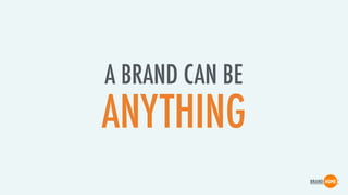 A BRAND CAN BE
ANYTHING
 