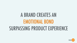 A BRAND CREATES AN
EMOTIONAL BOND
SURPASSING PRODUCT EXPERIENCE
 