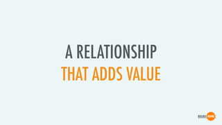 A RELATIONSHIP
THAT ADDS VALUE
 