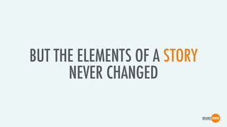BUT THE ELEMENTS OF A STORY
NEVER CHANGED
 