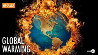 MESSAGE
GLOBAL
WARMING
 
