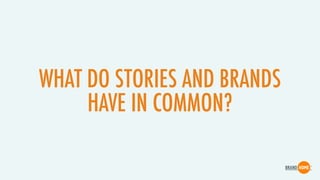 WHAT DO STORIES AND BRANDS
HAVE IN COMMON?
 