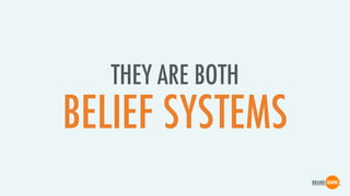 THEY ARE BOTH
BELIEF SYSTEMS
 