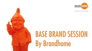 BASE BRAND SESSION
By Brandhome
 