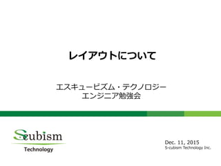 0
レイアウトについて
エスキュービズム・テクノロジー
エンジニア勉強会
Dec. 11, 2015
S-cubism Technology Inc.
 