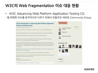 W3C의 Web Fragmentation 이슈 대응 현황
• W3C Advancing Web Platform Application Testing CG
- 웹 파편화 이슈를 본격적으로 다루기 위해서 만들어진 새로운 Community Group.
 