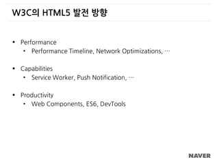 W3C의 HTML5 발전 방향
 Performance
• Performance Timeline, Network Optimizations, …
 Capabilities
• Service Worker, Push Notification, …
 Productivity
• Web Components, ES6, DevTools
 