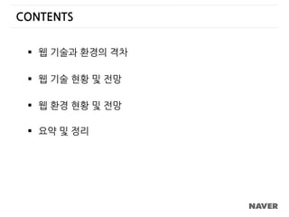  웹 기술과 환경의 격차
 웹 기술 현황 및 전망
 웹 환경 현황 및 전망
 요약 및 정리
CONTENTS
 