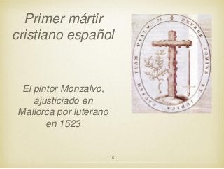 Primer mártir
cristiano español

El pintor Monzalvo,
ajusticiado en
Mallorca por luterano
en 1523

16

 
