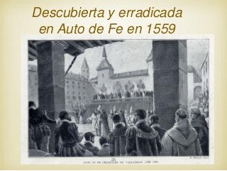 Descubierta y erradicada
en Auto de Fe en 1559

25

 