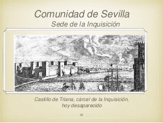 Comunidad de Sevilla
Sede de la Inquisición

Castillo de Triana, cárcel de la Inquisición,
hoy desaparecido
26

 