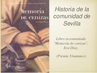 Historia de la
comunidad de
Sevilla
Libro recomendado
"Memoria de cenizas",
Eva Díaz.
(Premio Unamuno)

32

 