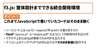 f3.js: OӋޤǤǤy_kh
? ``Ϥ var f3 = require(fff-print) 㤹
? f3pdf source.js -o output.pdf Τ褦ˤӡˢPDF
? ֥饦Ϥޤf3pdfhǤΤPDF
? ޥϤΥ󥿥ץ꥿ǤϺΤΤޤͨ˄
ݥȢ
ޤJavaScriptǕƤ`ɤϤΤޤބӤ
 