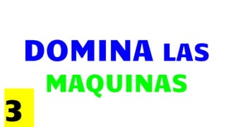 DOMINA LAS
MAQUINAS
3
 