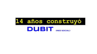 14 años construyó
Dubit (RED SOCIAL)
 