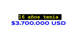 16 años tenía
$3.700.000 USD
 