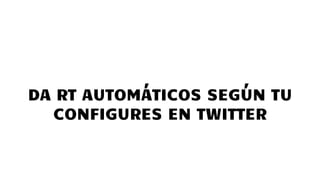 DA RT AUTOMÁTICOS SEGÚN TU
CONFIGURES EN TWITTER
 