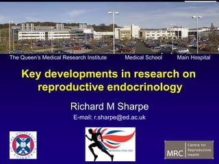 Key developments in research on
reproductive endocrinology
Richard M Sharpe
E-mail: r.sharpe@ed.ac.uk
The Queen’s Medical Research Institute Medical School Main Hospital
 