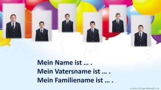 Mein Name ist … .
Mein Vatersname ist … .
Mein Familiename ist … .
 