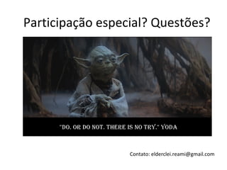 Participação especial? Questões?




                  Contato: elderclei.reami@gmail.com
 