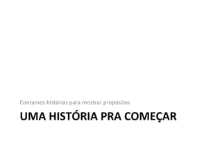 Contamos histórias para mostrar propósitos

UMA HISTÓRIA PRA COMEÇAR
 