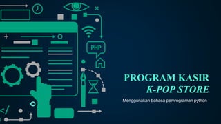 PROGRAM KASIR
K-POP STORE
Menggunakan bahasa pemrograman python
 