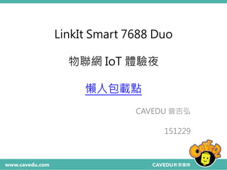 LinkIt Smart 7688 Duo
物聯網 IoT 體驗夜
懶人包載點
CAVEDU 曾吉弘
151229
 