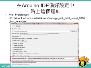 在Arduino IDE偏好設定中
貼上這個連結• File / Preferences
• http://download.labs.mediatek.com/package_mtk_linkit_smart_7688
_test_index.json
 