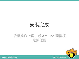 安裝完成
後續操作上與一般 Arduino 開發板
是類似的
 