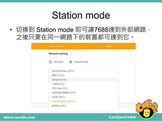 Station mode
• 切換到 Station mode 即可讓7688連到外部網路，
之後只要在同一網路下的裝置都可連到它。
 