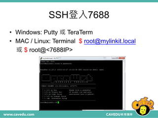 SSH登入7688
• Windows: Putty 或 TeraTerm
• MAC / Linux: Terminal $ root@mylinkit.local
或 $ root@<7688IP>
 