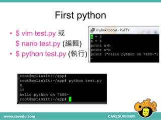 First python
• $ vim test.py 或
$ nano test.py (編輯)
• $ python test.py (執行)
 