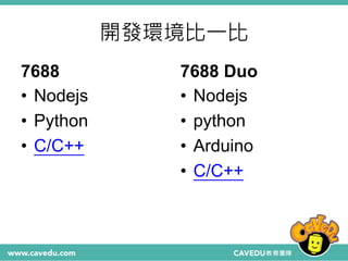 開發環境比一比
7688
• Nodejs
• Python
• C/C++
7688 Duo
• Nodejs
• python
• Arduino
• C/C++
 