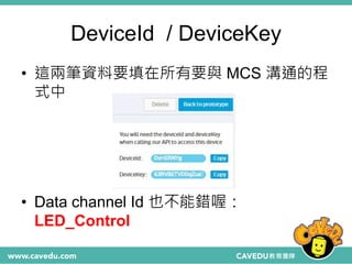 DeviceId / DeviceKey
• 這兩筆資料要填在所有要與 MCS 溝通的程
式中
• Data channel Id 也不能錯喔：
LED_Control
 