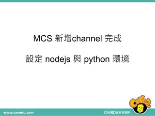 MCS 新增channel 完成
設定 nodejs 與 python 環境
 