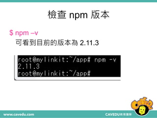 檢查 npm 版本
$ npm –v
可看到目前的版本為 2.11.3
 