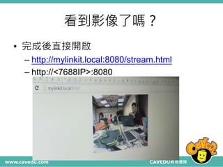 看到影像了嗎？
• 完成後直接開啟
– http://mylinkit.local:8080/stream.html
– http://<7688IP>:8080
 