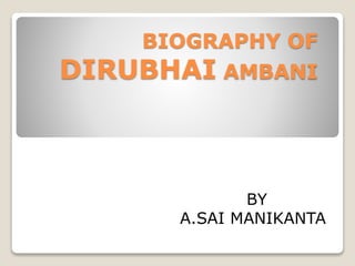 BIOGRAPHY OF
DIRUBHAI AMBANI
BY
A.SAI MANIKANTA
 