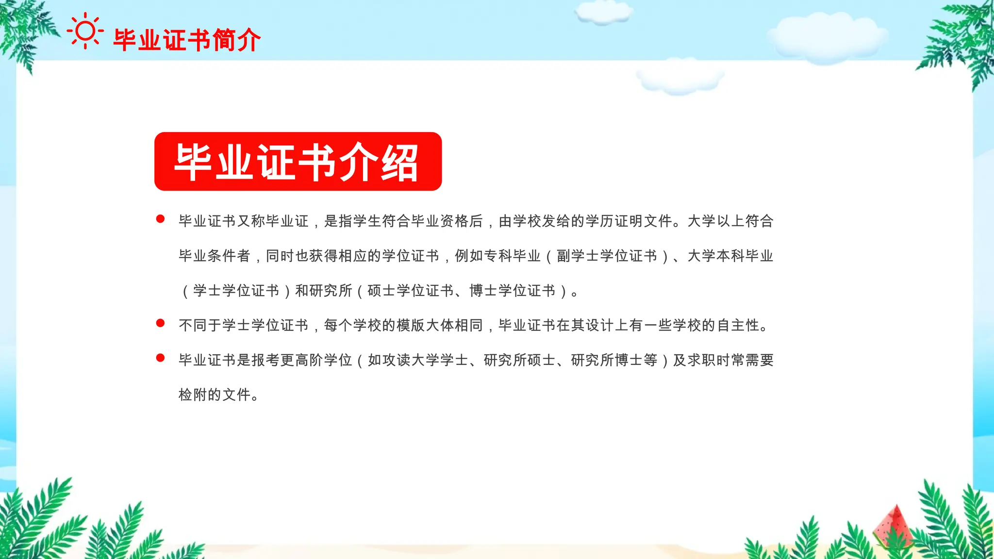 毕业证书介绍
 毕业证书又称毕业证，是指学生符合毕业资格后，由学校发给的学历证明文件。大学以上符合
毕业条件者，同时也获得相应的学位证书，例如专科毕业（副学士学位证书）、大学本科毕业
（学士学位证书）和研究所（硕士学位证书、博士学位证书）。
 不同于学士学位证书，每个学校的模版大体相同，毕业证书在其设计上有一些学校的自主性。
 毕业证书是报考更高阶学位（如攻读大学学士、研究所硕士、研究所博士等）及求职时常需要
检附的文件。
毕业证书简介
 