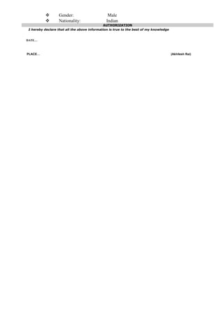  Gender: Male
 Nationality: Indian
AUTHORIZATION
I hereby declare that all the above information is true to the best of my knowledge
DATE…
PLACE… (Akhilesh Rai)
 