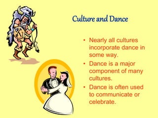 Culture and Dance
• Nearly all cultures
incorporate dance in
some way.
• Dance is a major
component of many
cultures.
• Dance is often used
to communicate or
celebrate.
 