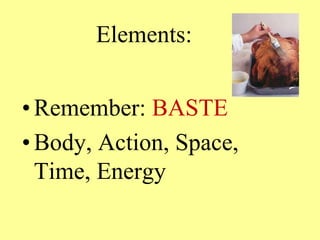 Elements:
• Remember: BASTE
• Body, Action, Space,
Time, Energy
 