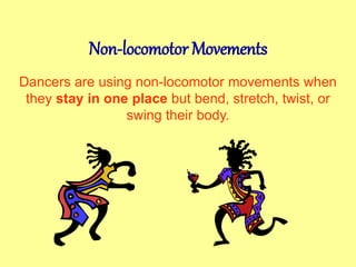 Non-locomotor Movements
Dancers are using non-locomotor movements when
they stay in one place but bend, stretch, twist, or
swing their body.
 