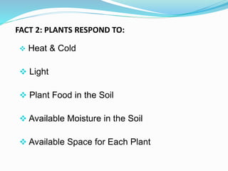 FACT 2: PLANTS RESPOND TO:
 Heat & Cold
 Light
 Plant Food in the Soil
 Available Moisture in the Soil
 Available Spa...