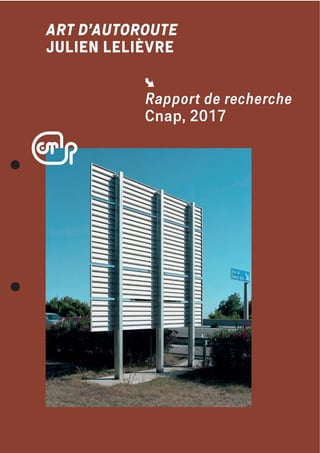 ART D’AUTOROUTE
JULIEN LELIÈVRE
Rapport de recherche
Cnap, 2017
 