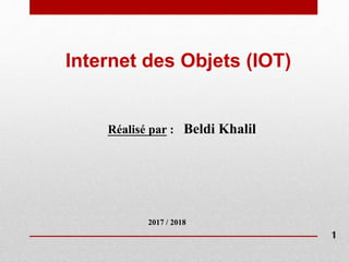 Internet des Objets (IOT)
Réalisé par : Beldi Khalil
2017 / 2018
1
 