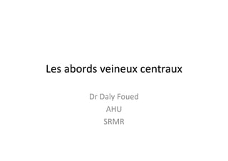 Les abords veineux centraux
Dr Daly Foued
Dr Daly Foued
AHU
SRMR
 