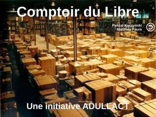 Comptoir du LibreComptoir du Libre
Pascal Kuczynski
Matthieu Faure
Une initiative ADULLACTUne initiative ADULLACT
©©
 