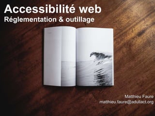 Accessibilité web
Réglementation & outillage
Matthieu FaureMatthieu Faure
matthieu.faure@adullact.orgmatthieu.faure@adullact.org
 