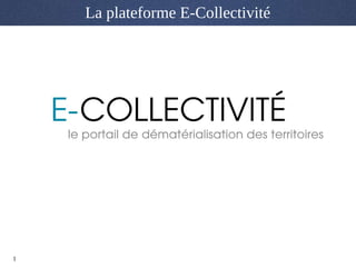 1
La plateforme E-Collectivité
 